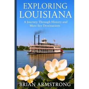 Armstrong, Brian Exploring Louisiana: A Journey Through History and Must-See Destinations Armstrong, Brian Exploring Louisiana: A Journey Through History and Must-See Destinations