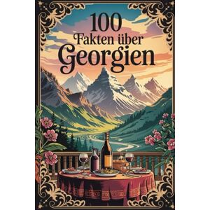 Baumer, Klara 100 Fakten über Georgien: Geschichte, Kultur, Natur & Kurioses – 100 spannende Fakten über Georgien mit unterhaltsamen Quizfragen zum Mitraten und Staunen Baumer, Klara 100 Fakten über Georgien: Geschichte, Kultur, Natur & Kurioses – 100 spannende Fakten über Georgien mit unterhaltsamen Quizfragen zum Mitraten und Staunen
