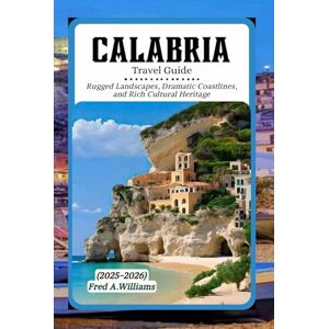Williams, Fred A. Calabria Travel Guide 2025-2026: Rugged Landscapes, Dramatic Coastlines, and Rich Cultural Heritage Williams, Fred A. Calabria Travel Guide 2025-2026: Rugged Landscapes, Dramatic Coastlines, and Rich Cultural Heritage