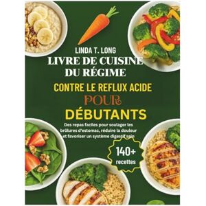 Linda T. Long LIVRE DE CUISINE DU RÉGIME CONTRE LE REFLUX ACIDE POUR DÉBUTANTS: Des repas faciles pour soulager les brûlures d'estomac, réduire la douleur et favoriser un système digestif sain Linda T. Long LIVRE DE CUISINE DU RÉGIME CONTRE LE REFLUX ACIDE POUR DÉBUTANTS: Des repas faciles pour soulager les brûlures d'estomac, réduire la douleur et favoriser un système digestif sain