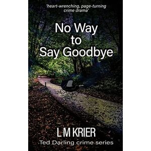 Krier, L M No Way to Say Goodbye: ‘heart-wrenching, compelling crime drama’ (Ted Darling Crime Series) Krier, L M No Way to Say Goodbye: ‘heart-wrenching, compelling crime drama’ (Ted Darling Crime Series)