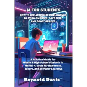 Davis, Reynold AI FOR STUDENTS: How to use Artificial Intelligence to Study Smarter, Save Time and Boost Grades Davis, Reynold AI FOR STUDENTS: How to use Artificial Intelligence to Study Smarter, Save Time and Boost Grades