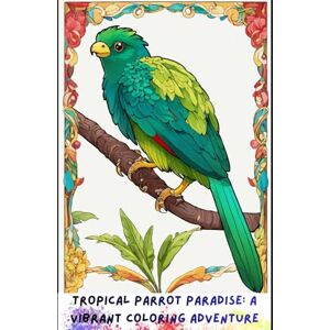 Sagar, Mr L. K. Tropical Parrot Paradise: A Vibrant Coloring Adventure: 30 Beautiful Parrot Illustrations for Creativity, Relaxation & Mindful Coloring Sagar, Mr L. K. Tropical Parrot Paradise: A Vibrant Coloring Adventure: 30 Beautiful Parrot Illustrations for Creativity, Relaxation & Mindful Coloring