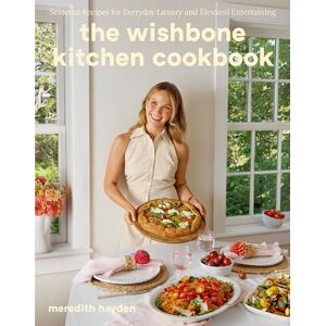 Hayden, Meredith The Wishbone Kitchen: Seasonal Recipes for Everyday Luxury and Elevated Entertaining Hayden, Meredith The Wishbone Kitchen: Seasonal Recipes for Everyday Luxury and Elevated Entertaining