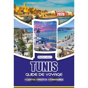 KELLY, BRIAN H. TUNIS GUIDE DE VOYAGE 2026: Découvrez l'ancienne Carthage, les vols, les visas, les itinéraires, la sécurité, la nourriture, les festivals et les voyages sans stress dans la capitale tunisienne KELLY, BRIAN H. TUNIS GUIDE DE VOYAGE 2026: Découvrez l'ancienne Carthage, les vols, les visas, les itinéraires, la sécurité, la nourriture, les festivals et les voyages sans stress dans la capitale tunisienne