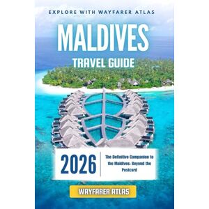 Atlas, Wayfarer Maldives Travel Guide: The Definitive Companion to the Maldives: Beyond the Postcard Atlas, Wayfarer Maldives Travel Guide: The Definitive Companion to the Maldives: Beyond the Postcard