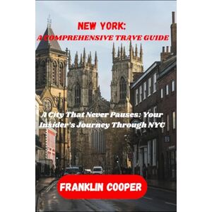 Cooper, Franklin New York: A Comprehensive Travel Guide: A City That Never Pauses: Your Insider’s Journey Through NYC Cooper, Franklin New York: A Comprehensive Travel Guide: A City That Never Pauses: Your Insider’s Journey Through NYC