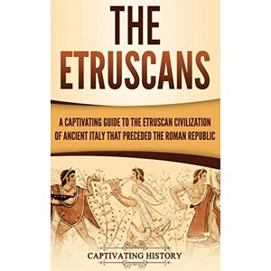 History, Captivating The Etruscans: A Captivating Guide to the Etruscan Civilization of Ancient Italy That Preceded the Roman Republic History, Captivating The Etruscans: A Captivating Guide to the Etruscan Civilization of Ancient Italy That Preceded the Roman Republic