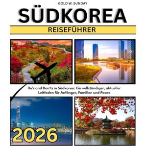 SUNDAY, GOLD W. SÜDKOREA REISEFÜHRER 2025-2026: Do's and Don'ts in Südkorea: Ein vollständiger, aktueller Leitfaden für Anfänger, Familien und Paare SUNDAY, GOLD W. SÜDKOREA REISEFÜHRER 2025-2026: Do's and Don'ts in Südkorea: Ein vollständiger, aktueller Leitfaden für Anfänger, Familien und Paare