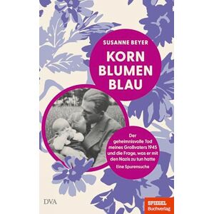 Beyer, Susanne Kornblumenblau: Der geheimnisvolle Tod meines Großvaters 1945 und die Frage, was er mit den Nazis zu tun hatte. Eine Spurensuche Ein SPIEGEL-Buch Beyer, Susanne Kornblumenblau: Der geheimnisvolle Tod meines Großvaters 1945 und die Frage, was er mit den Nazis zu tun hatte. Eine Spurensuche Ein SPIEGEL-Buch