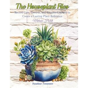 Holsti, Melanie The Houseplant Files: Record Care, Growth, and Lessons Learned to Create a Lasting Plant Reference Holsti, Melanie The Houseplant Files: Record Care, Growth, and Lessons Learned to Create a Lasting Plant Reference