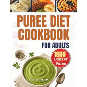 ELLSWORTH RDN, CLARA PUREE DIET COOKBOOK FOR ADULTS: 1800 Days of Easy, Healthy, and Delicious Dysphagia Recipes for Chewing and Swallowing Difficulties ELLSWORTH RDN, CLARA PUREE DIET COOKBOOK FOR ADULTS: 1800 Days of Easy, Healthy, and Delicious Dysphagia Recipes for Chewing and Swallowing Difficulties