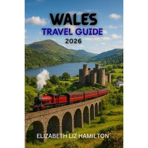 LIZ HAMILTON, ELIZABETH WALES TRAVEL GUIDE 2026: Discover 10 Breathtaking Regions, 100 Timeless Experiences, and 1 Unforgettable Journey LIZ HAMILTON, ELIZABETH WALES TRAVEL GUIDE 2026: Discover 10 Breathtaking Regions, 100 Timeless Experiences, and 1 Unforgettable Journey