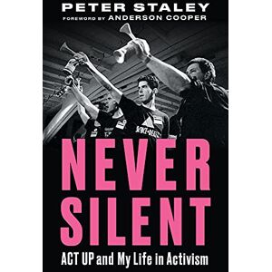 Peter Staley (author) & Anderson Cooper (Foreword) Never Silent: ACT UP and My Life in Activism Peter Staley (author) & Anderson Cooper (Foreword) Never Silent: ACT UP and My Life in Activism