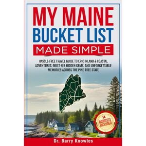 Knowles, Dr Barry My Maine Bucket List Made Simple: Hassle-Free Travel Guide to Epic Inland & Coastal Adventures, Must-See Hidden Gems, and Unforgettable Memories Across the Pine Tree State Knowles, Dr Barry My Maine Bucket List Made Simple: Hassle-Free Travel Guide to Epic Inland & Coastal Adventures, Must-See Hidden Gems, and Unforgettable Memories Across the Pine Tree State