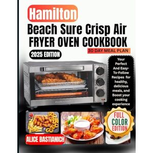 BASTIANICH, ALICE Hamilton Beach Sure Crisp Air Fryer Oven Cookbook: Your Perfect And Easy-To-Follow Recipes For Healthy, Delicious Meals, And Boost Your Cooking Experience BASTIANICH, ALICE Hamilton Beach Sure Crisp Air Fryer Oven Cookbook: Your Perfect And Easy-To-Follow Recipes For Healthy, Delicious Meals, And Boost Your Cooking Experience