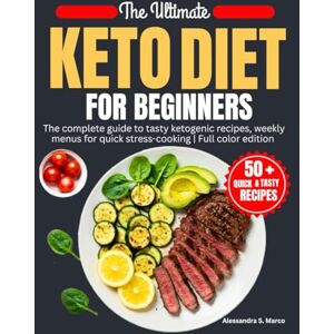S. Marco, Alessandra The Ultimate Keto Diet for Beginners: The Complete Guide to Tasty Ketogenic Recipes, Weekly Menus for Quick, Stress-Free Cooking Full Color Edition S. Marco, Alessandra The Ultimate Keto Diet for Beginners: The Complete Guide to Tasty Ketogenic Recipes, Weekly Menus for Quick, Stress-Free Cooking Full Color Edition