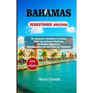 Hirsch, Dominik BAHAMAS REISEFÜHRER 2025/2026: Ihr ultimativer Reiseführer zu Sonne, Sand und Junkanoo-Rhythmen, Inselhüpfen-Abenteuern, Strandparadies und dem Geist des Paradieses (Discover the World Series) Hirsch, Dominik BAHAMAS REISEFÜHRER 2025/2026: Ihr ultimativer Reiseführer zu Sonne, Sand und Junkanoo-Rhythmen, Inselhüpfen-Abenteuern, Strandparadies und dem Geist des Paradieses (Discover the World Series)