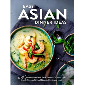 Press, BookSumo Easy Asian Dinner Ideas: A Supper Cookbook in an Eastern Culinary Style; Simple Weeknight Meal Ideas to Excite and Inspire Press, BookSumo Easy Asian Dinner Ideas: A Supper Cookbook in an Eastern Culinary Style; Simple Weeknight Meal Ideas to Excite and Inspire