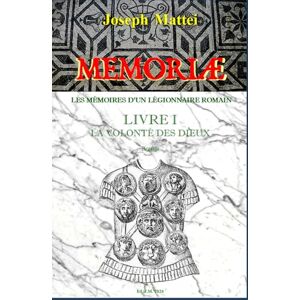 MATTEI, Joseph MEMORIAE LES MEMOIRES D'UN LEGIONNAIRE ROMAIN: LIVRE I La volonté des dieux MATTEI, Joseph MEMORIAE LES MEMOIRES D'UN LEGIONNAIRE ROMAIN: LIVRE I La volonté des dieux