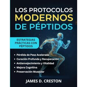CRESTON, JAMES D. Los Protocolos Modernos de Péptidos: Una guía práctica sobre los últimos avances científicos para la pérdida de peso, el antienvejecimiento y la curación profunda CRESTON, JAMES D. Los Protocolos Modernos de Péptidos: Una guía práctica sobre los últimos avances científicos para la pérdida de peso, el antienvejecimiento y la curación profunda