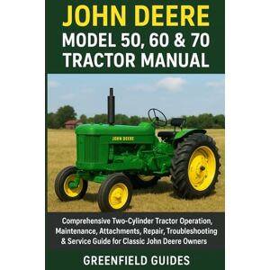 Guides, GreenField John Deere Model 50, 60 & 70 Tractor Manual: Comprehensive Two-Cylinder Tractor Operation, Maintenance, Attachments, Repair, Troubleshooting & Service Guide for Classic John Deere Owners Guides, GreenField John Deere Model 50, 60 & 70 Tractor Manual: Comprehensive Two-Cylinder Tractor Operation, Maintenance, Attachments, Repair, Troubleshooting & Service Guide for Classic John Deere Owners