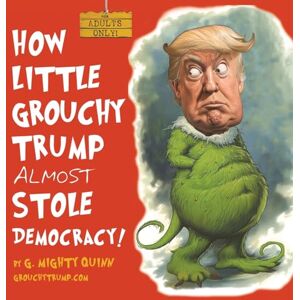 Quinn, G Mighty How Little Grouchy Trump Almost Stole Democracy!: A Hilarious Adult Picture book about Donald J. Trump: 1 Quinn, G Mighty How Little Grouchy Trump Almost Stole Democracy!: A Hilarious Adult Picture book about Donald J. Trump: 1