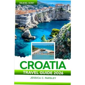 C. Parsley, Jessica Croatia Travel Guide 2026: Discover Dubrovnik, Split, Hvar & Beyond with Local Secrets, Island Hopping Routes, Essential Tips for Exploring, Itineraries, Food and Hotels C. Parsley, Jessica Croatia Travel Guide 2026: Discover Dubrovnik, Split, Hvar & Beyond with Local Secrets, Island Hopping Routes, Essential Tips for Exploring, Itineraries, Food and Hotels