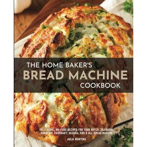 Martins, Julia The Home Baker's Bread Machine Cookbook: 101 Classic, No-Fuss Recipes for Your Oster, Zojirushi, Sunbeam, Cuisinart, Secura, KBS & All Bread Makers Martins, Julia The Home Baker's Bread Machine Cookbook: 101 Classic, No-Fuss Recipes for Your Oster, Zojirushi, Sunbeam, Cuisinart, Secura, KBS & All Bread Makers
