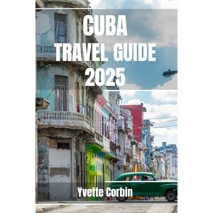 Corbin, Yvette CUBA TRAVEL GUIDE 2025: Discover Cuba’s Accommodations, Gastronomic Delight and Entertainment. Practical Tips and Local Insights Corbin, Yvette CUBA TRAVEL GUIDE 2025: Discover Cuba’s Accommodations, Gastronomic Delight and Entertainment. Practical Tips and Local Insights