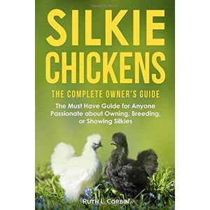 Corbin, Ruth L. Silkie Chickens The Complete Owner's Guide: The Must Have Guide for Anyone Passionate about Owning, Breeding or Showing Silkies Corbin, Ruth L. Silkie Chickens The Complete Owner's Guide: The Must Have Guide for Anyone Passionate about Owning, Breeding or Showing Silkies
