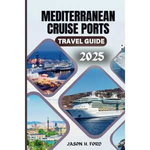 Ford, Jason H. Mediterranean Cruise Ports Travel Guide 2025: Explore Iconic Destinations, Rich Cultures, Local Cuisine, Itineraries and Practical Tips for an Unforgettable Cruise Adventure. Ford, Jason H. Mediterranean Cruise Ports Travel Guide 2025: Explore Iconic Destinations, Rich Cultures, Local Cuisine, Itineraries and Practical Tips for an Unforgettable Cruise Adventure.