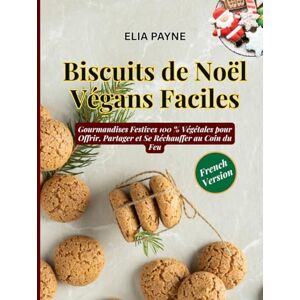 Payne, Elia Biscuits de Noël Végans Faciles: Gourmandises Festives 100 % Végétales pour Offrir, Partager et Se Réchauffer au Coin du Feu Payne, Elia Biscuits de Noël Végans Faciles: Gourmandises Festives 100 % Végétales pour Offrir, Partager et Se Réchauffer au Coin du Feu