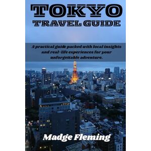 Fleming, Madge TOKYO TRAVEL GUIDE: A practical guide packed with local insights and real-life experiences for your unforgettable adventure. Fleming, Madge TOKYO TRAVEL GUIDE: A practical guide packed with local insights and real-life experiences for your unforgettable adventure.