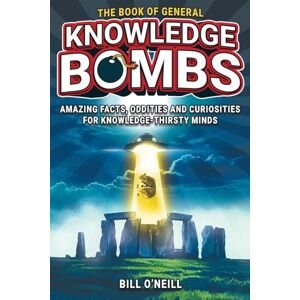 O'Neill The Book of General Knowledge Bombs: Amazing Facts, Oddities and Curiosities For Knowledge-Thirsty Minds (Unique Gift For Those Who Have Everything) O'Neill The Book of General Knowledge Bombs: Amazing Facts, Oddities and Curiosities For Knowledge-Thirsty Minds (Unique Gift For Those Who Have Everything)