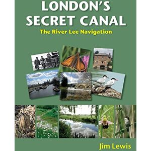 Lewis, Jim London's Secret Canal: The River Lee Navigation Lewis, Jim London's Secret Canal: The River Lee Navigation