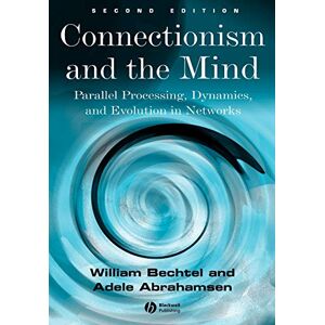 Bechtel, William Connectionism and the Mind: Parallel Processing, Dynamics, and Evolution in Networks Bechtel, William Connectionism and the Mind: Parallel Processing, Dynamics, and Evolution in Networks