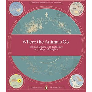 Cheshire, James Where The Animals Go: Tracking Wildlife with Technology in 50 Maps and Graphics Cheshire, James Where The Animals Go: Tracking Wildlife with Technology in 50 Maps and Graphics
