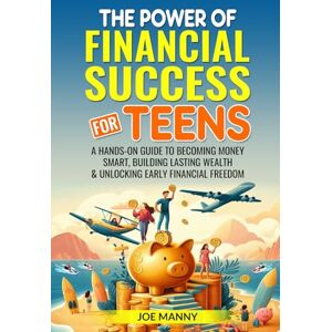 Manny, Joe The Power of Financial Success for Teens: A Hands-On Guide to Becoming Money Smart, Building Lasting Wealth & Unlocking Early Financial Freedom (Financial Literacy for Teens) Manny, Joe The Power of Financial Success for Teens: A Hands-On Guide to Becoming Money Smart, Building Lasting Wealth & Unlocking Early Financial Freedom (Financial Literacy for Teens)