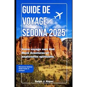 Roper, Ralph J Guide de voyage Sedona 2025: Votre voyage vers Red Rock Aventures et exploration spirituelle Roper, Ralph J Guide de voyage Sedona 2025: Votre voyage vers Red Rock Aventures et exploration spirituelle