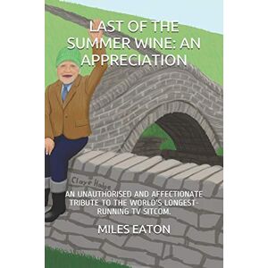 EATON, MILES LAST OF THE SUMMER WINE: AN APPRECIATION: AN UNAUTHORISED AND AFFECTIONATE TRIBUTE TO THE WORLD'S LONGEST-RUNNING TV SITCOM. EATON, MILES LAST OF THE SUMMER WINE: AN APPRECIATION: AN UNAUTHORISED AND AFFECTIONATE TRIBUTE TO THE WORLD'S LONGEST-RUNNING TV SITCOM.