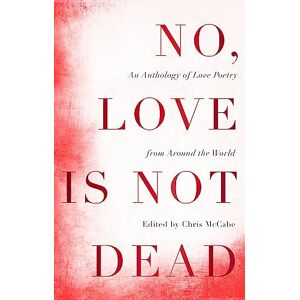 McCabe, Chris No, Love Is Not Dead: An Anthology of Love Poetry from Around the World McCabe, Chris No, Love Is Not Dead: An Anthology of Love Poetry from Around the World