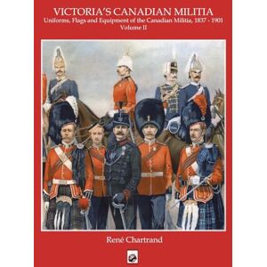Chartrand, Rene Victoria's Militia: Uniforms, Flags and Equipment of Canadian Milit 1837 1901 Chartrand, Rene Victoria's Militia: Uniforms, Flags and Equipment of Canadian Milit 1837 1901