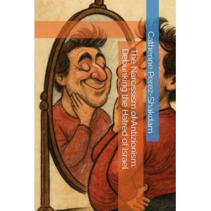 Perez-Shakdam, Catherine The Narcissism of Antizionism: Debunking the Hatred of Israel Perez-Shakdam, Catherine The Narcissism of Antizionism: Debunking the Hatred of Israel