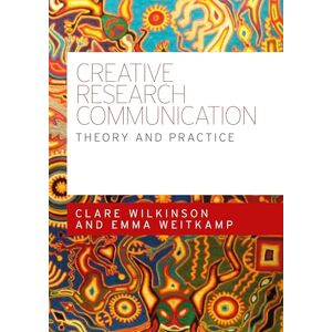 Wilkinson, Clare Creative Research Communication: Theory and Practice Wilkinson, Clare Creative Research Communication: Theory and Practice