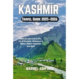 ASHFORDE, MARIBEL KASHMIR Travel Guide 2025-2026: Hidden Valleys & Ski Slopes, Top Attractions, Houseboats & Mughal Garden Itineraries with Maps ASHFORDE, MARIBEL KASHMIR Travel Guide 2025-2026: Hidden Valleys & Ski Slopes, Top Attractions, Houseboats & Mughal Garden Itineraries with Maps