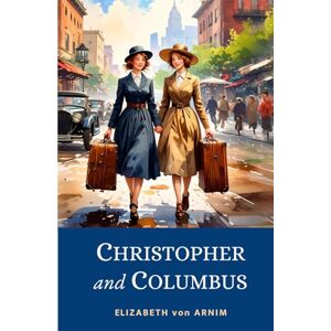 von Arnim, Elizabeth Christopher and Columbus: Witty 1919 Tale of Twin Sisters’ Transatlantic Adventure to America von Arnim, Elizabeth Christopher and Columbus: Witty 1919 Tale of Twin Sisters’ Transatlantic Adventure to America
