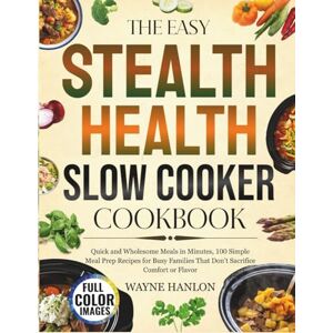 HANLON, WAYNE The Easy Stealth Slow Cooker Cookbook: Quick, Easy, and Wholesome Meals in Minutes, 100 Simple Recipes for Busy Families That Don’t Sacrifice Comfort or Flavor HANLON, WAYNE The Easy Stealth Slow Cooker Cookbook: Quick, Easy, and Wholesome Meals in Minutes, 100 Simple Recipes for Busy Families That Don’t Sacrifice Comfort or Flavor