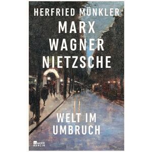 Münkler, Herfried Marx, Wagner, Nietzsche: Welt im Umbruch Münkler, Herfried Marx, Wagner, Nietzsche: Welt im Umbruch
