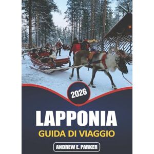 PARKER, ANDREW E. Lapponia Guida Di Viaggio 2026: Scopri la magia dell'aurora boreale, le avventure artiche, la cultura Sámi e i villaggi unici nel paese delle meraviglie invernali della Finlandia PARKER, ANDREW E. Lapponia Guida Di Viaggio 2026: Scopri la magia dell'aurora boreale, le avventure artiche, la cultura Sámi e i villaggi unici nel paese delle meraviglie invernali della Finlandia